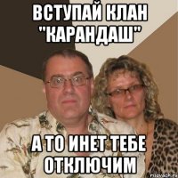 вступай клан "карандаш" а то инет тебе отключим