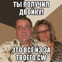Ты получил двойку! Это всё из за твоего CW