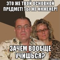 это же твой основной предмет! ты же инженер! зачем вообще учишься?