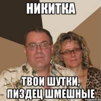 Никитка твои шутки, пиздец шмешные
