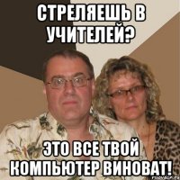 стреляешь в учителей? это все твой компьютер виноват!