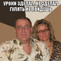 УРОКИ ЗДЕЛАЛ, НЕ ЗДЕЛАЛ ГУЛЯТЬ НЕ ПОЙДЁШЬ 