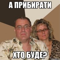 А прибирати хто буде?