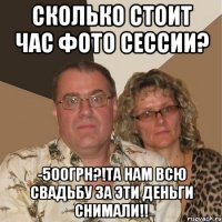 Сколько стоит час фото сессии? -500грн?!та нам всю свадьбу за эти деньги снимали!!