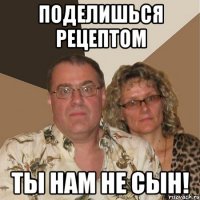 Поделишься рецептом ты нам не сын!