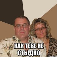  КАК ТЕБЕ НЕ СТЫДНО
