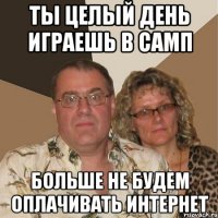 Ты целый день играешь в САМП Больше не будем оплачивать интернет