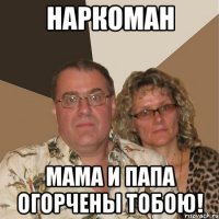 НАРКОМАН мама и папа огорчены тобою!