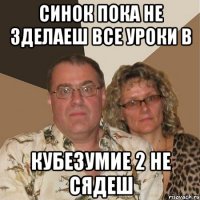 синок пока не зделаеш все уроки в кубезумие 2 не сядеш