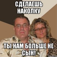 сделаешь наколку ты нам больше не сын!
