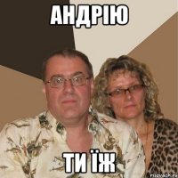 Андрію Ти їж