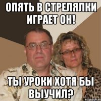 Опять в стрелялки играет он! Ты уроки хотя бы выучил?