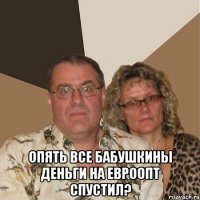  опять все бабушкины деньги на евроопт спустил?