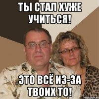 Ты стал хуже учиться! Это всё из-за твоих ТО!