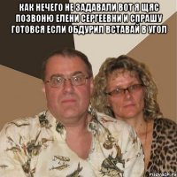 как нечего не задавали вот я щяс позвоню елени сергеевни и спрашу готовся если обдурил вставай в угол 