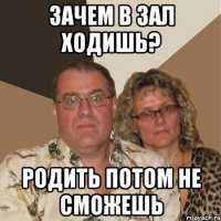 Зачем в зал ходишь? Родить потом не сможешь