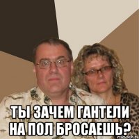  Ты зачем гантели на пол бросаешь?