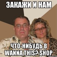 закажи и нам что-нибудь в wanna this? shop