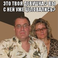 это твоя девушка ? вы с ней уже целовались? 