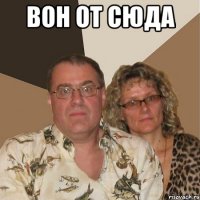 вон от сюда 