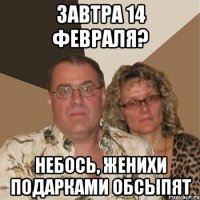 завтра 14 февраля? небось, женихи подарками обсыпят