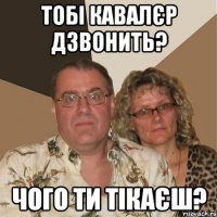 тобі кавалєр дзвонить? чого ти тікаєш?