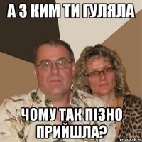 а з ким ти гуляла чому так пізно прийшла?