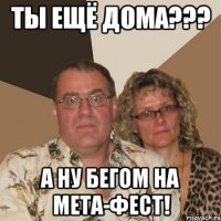 Ты ещё дома??? А ну бегом на МЕТА-ФЕСТ!