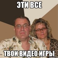 эти все твои видео игры