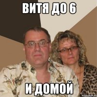 Витя до 6 и домой