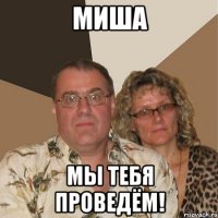 Миша Мы тебя проведём!