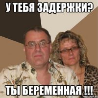 У тебя задержки? ТЫ беременная !!!