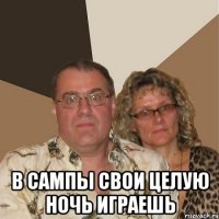  в сампы свои целую ночь играешь