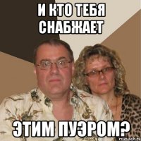 И кто тебя снабжает этим пуэром?
