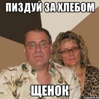 ПИЗДУЙ ЗА ХЛЕБОМ ЩЕНОК