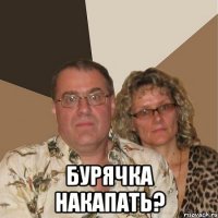  бурячка накапать?