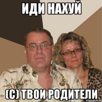 Иди нахуй (с) твои Родители