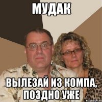 Мудак Вылезай из компа, поздно уже