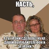 Насть, а ты уроки сделала? ну ка давай вырубай телефон и за уроки