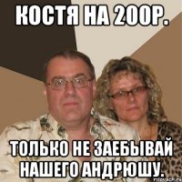 КОСТЯ НА 200р. Только не заебывай нашего Андрюшу.