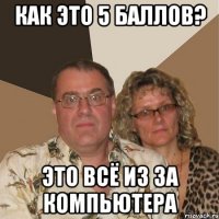 Как это 5 баллов? Это всё из за компьютера