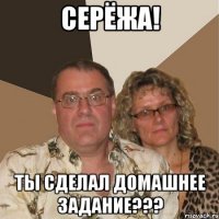 Серёжа! Ты сделал домашнее задание???