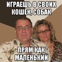 Играешь в своих кошек, собак Прям как маленький