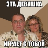 Эта девушка играет с тобой