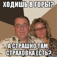 Ходишь в горы? А страшно там, страховка есть?