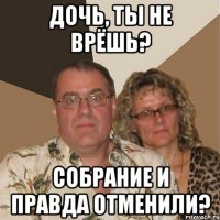 дочь, ты не врёшь? собрание и правда отменили?