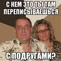 С кем это ты там переписываешься С подругами?