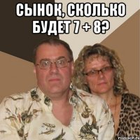 Сынок, сколько будет 7 + 8? 
