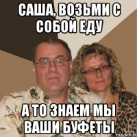 Саша, возьми с собой еду а то знаем мы ваши буфеты