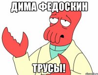 Дима Федоскин Трусы!